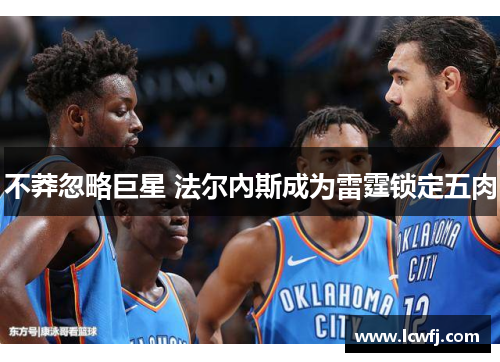 不莽忽略巨星 法尔內斯成为雷霆锁定五肉
